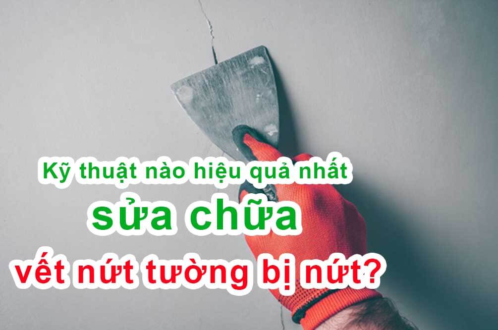 Kỹ thuật nào hiệu quả nhất sửa chữa vết nứt tường bị nứt?
