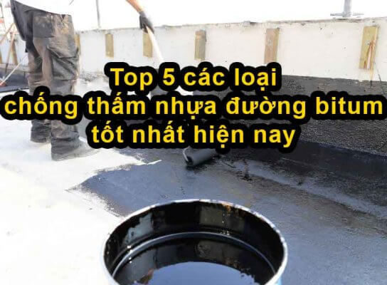 Top 5 các loại chống thấm nhựa đường bitum tốt nhất hiện nay